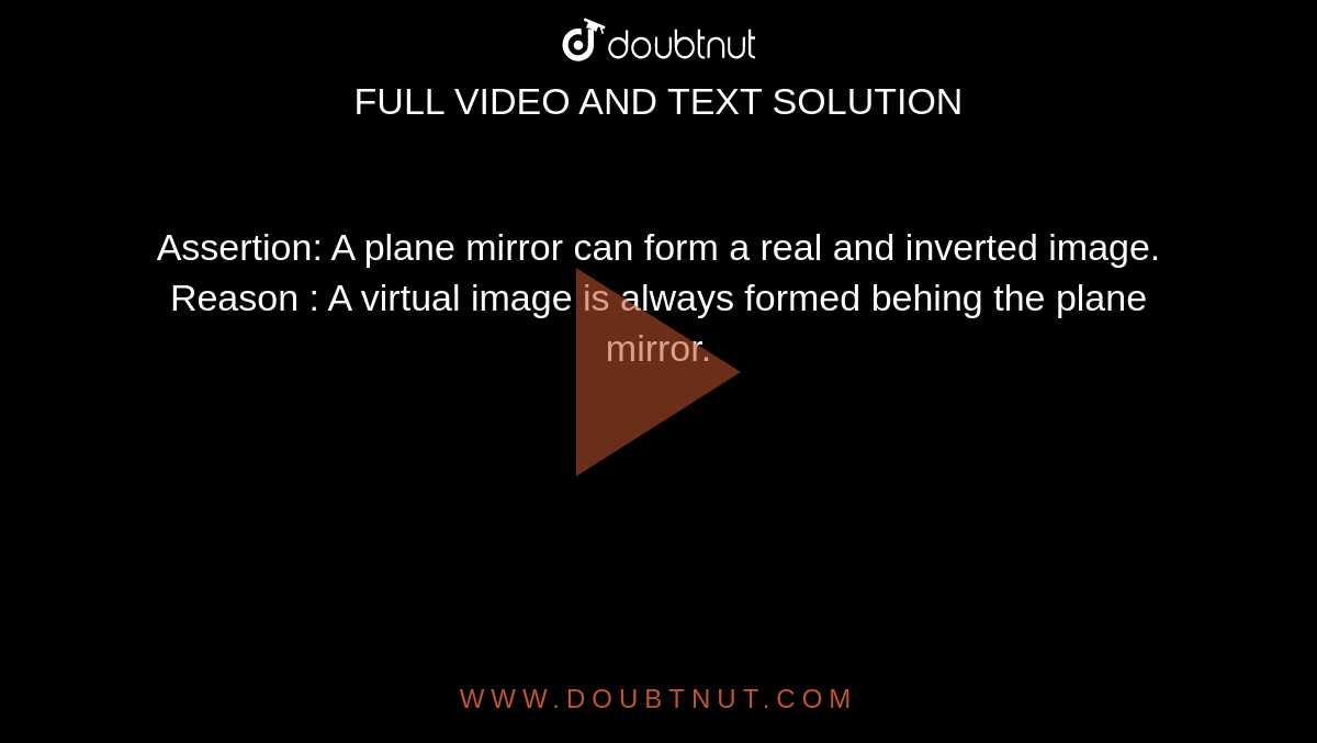 Assertion:  A plane mirror can form a real and inverted image. <br>  Reason : A virtual image is always formed behing the plane mirror.