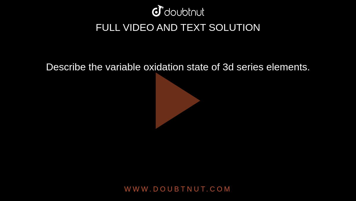 describe-the-variable-oxidation-state-of-3d-series-elements