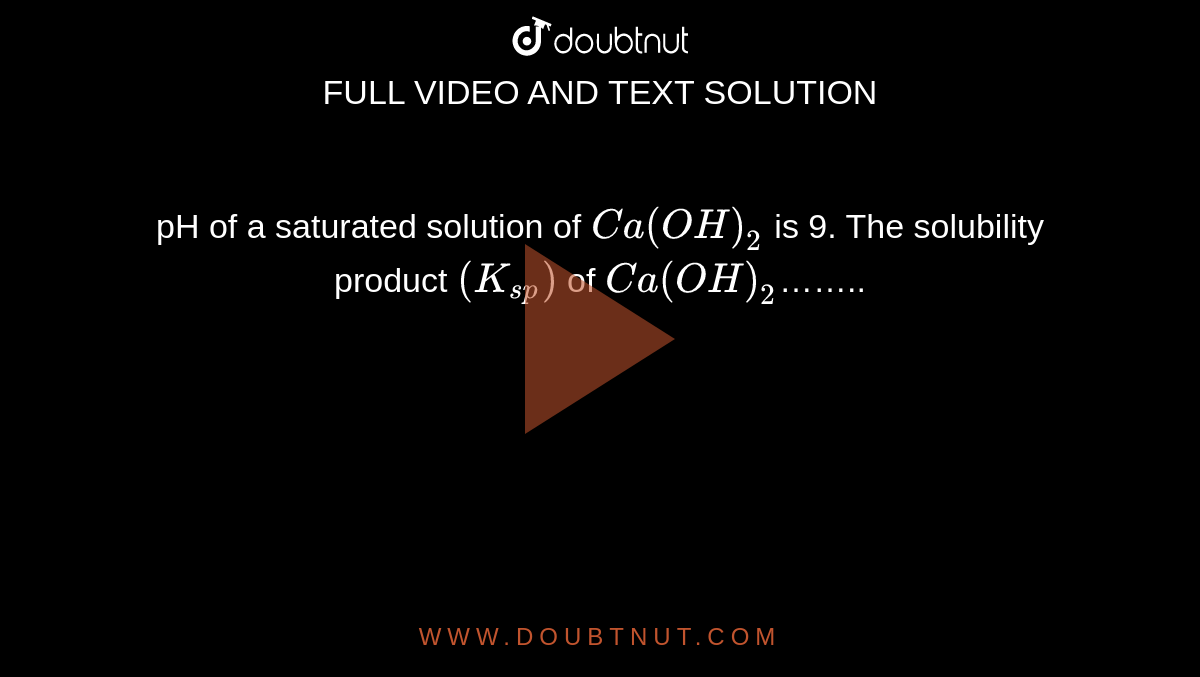 pH of a saturated solution of `Ca(OH)_2` is 9. The solubility product `(K_(sp))` of `Ca(OH)_2`……..