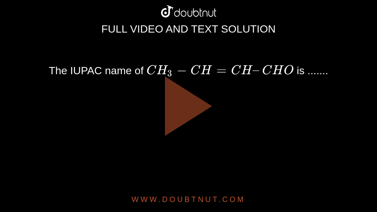  The IUPAC name of `CH_3 - CH = CH – CHO`  is ....... 