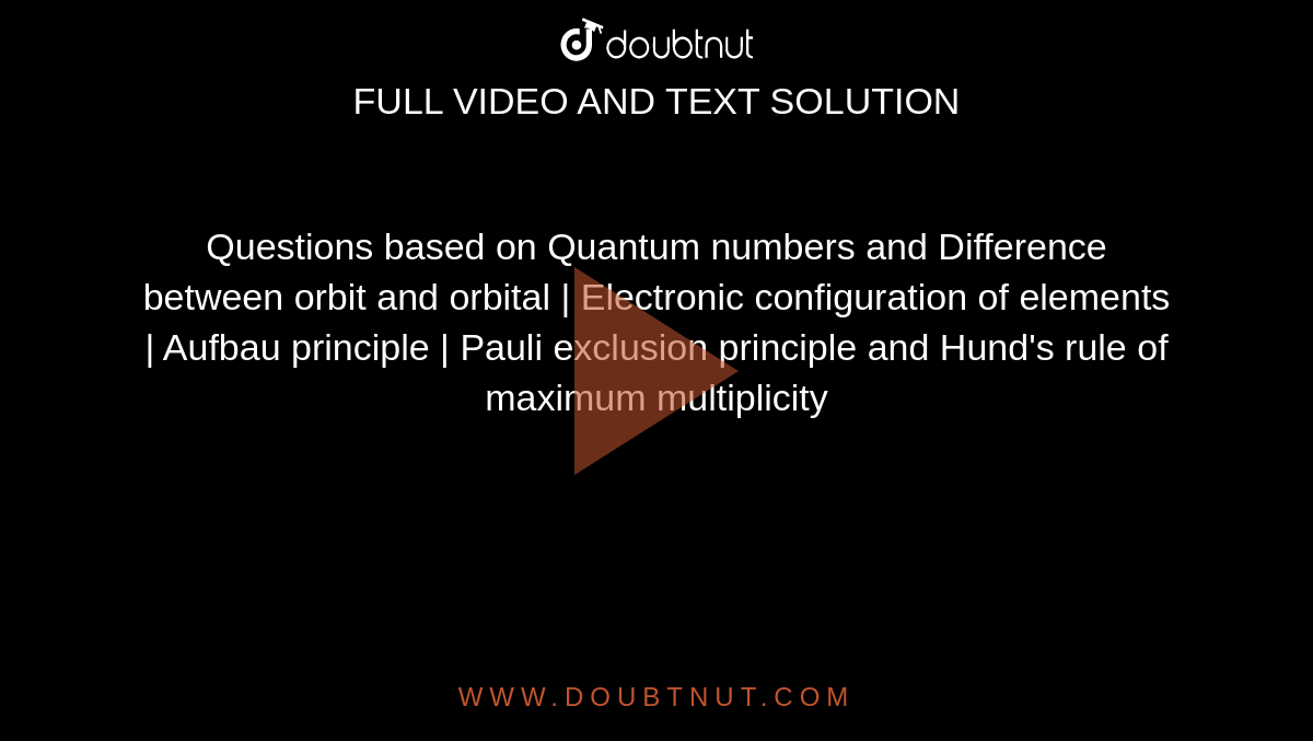 Questions based on Quantum numbers and Difference between orbit and orbital | Electronic configuration of elements | Aufbau principle | Pauli exclusion principle and Hund's rule of maximum multiplicity