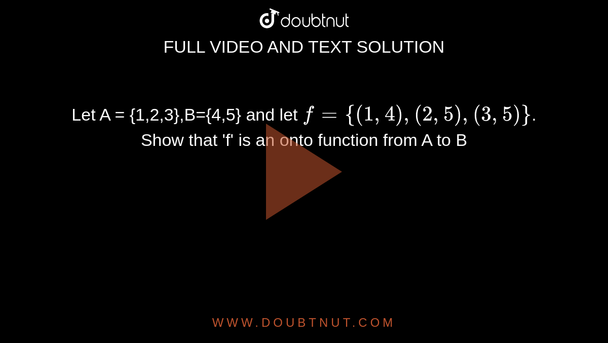 Let A = {1,2,3},B={4,5} and let `f={(1,4),(2,5),(3,5)}`. Show that 'f' is an onto function from A to B
