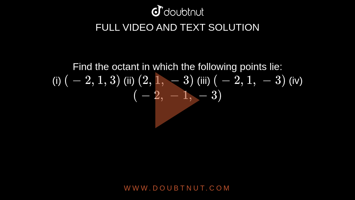 Find the octant in which the following points lie: <br> (i) `(-2,1,3)` (ii) `(2,1,-3)` (iii) `(-2,1,-3)` (iv) `(-2,-1,-3)` 
