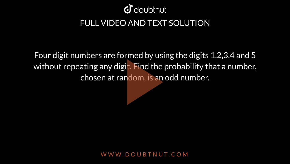 Four digit numbers are formed by using the digits 1,2,3,4 and 5 without repeating any digit. Find the probability that a number, chosen at random, is an odd number.