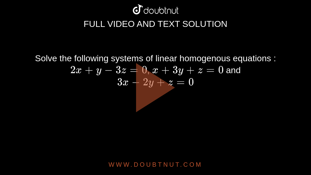 Solve the following systems of linear homogenous equations : <br> `2x+y-3z=0`, `x+3y+z=0` and `3x-2y+z=0`