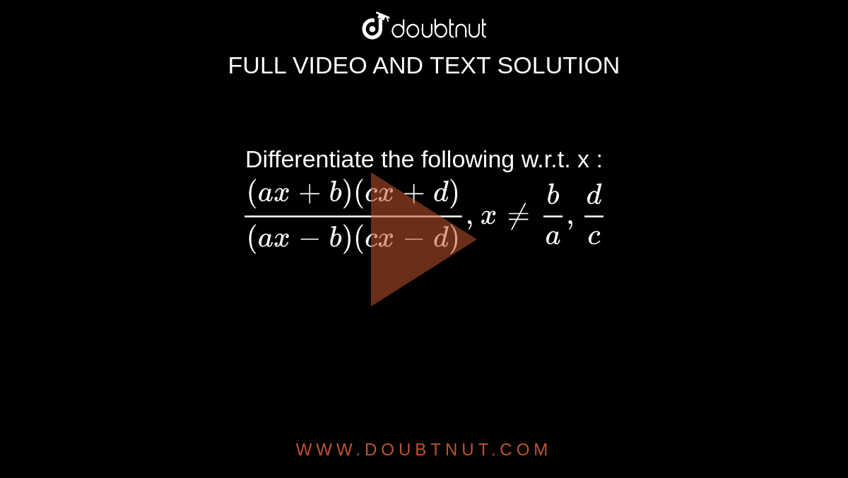 Differentiate the following w.r.t. x : <br> `((ax+b)(cx+d))/((ax-b)(cx-d)),xneb/a,d/c`