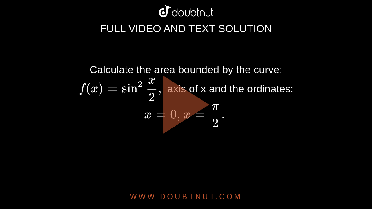 Calculate the area bounded by the curve: <br> `f (x)= sin ^(2) "" (x)/(2),` axis of x and the ordinates: `x =0, x = (pi)/(2).` 