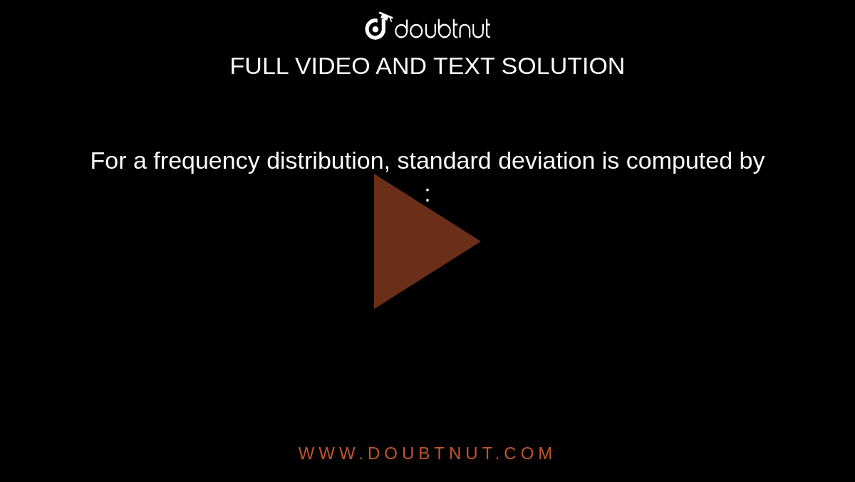 For a frequency distribution, standard deviation is computed by : 