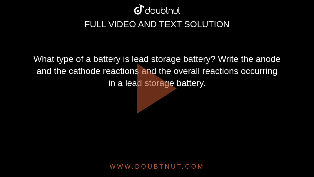 What type of a battery is lead storage battery? Write the anode and the cathode reactions and the overall reactions occurring in a lead storage battery.