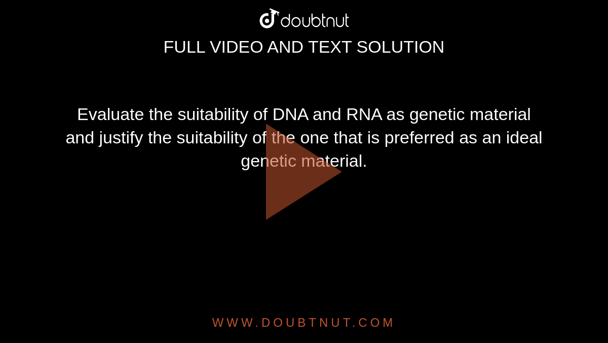 Evaluate the suitability of DNA and RNA as genetic material and justify the suitability of the one that is preferred as an ideal genetic material. 