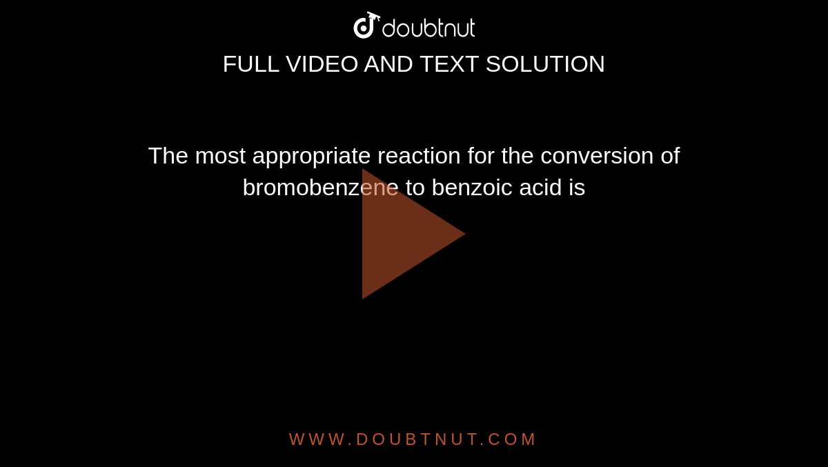 The Most Appropriate Reaction For The Conversion Of Bromobenzene To 
