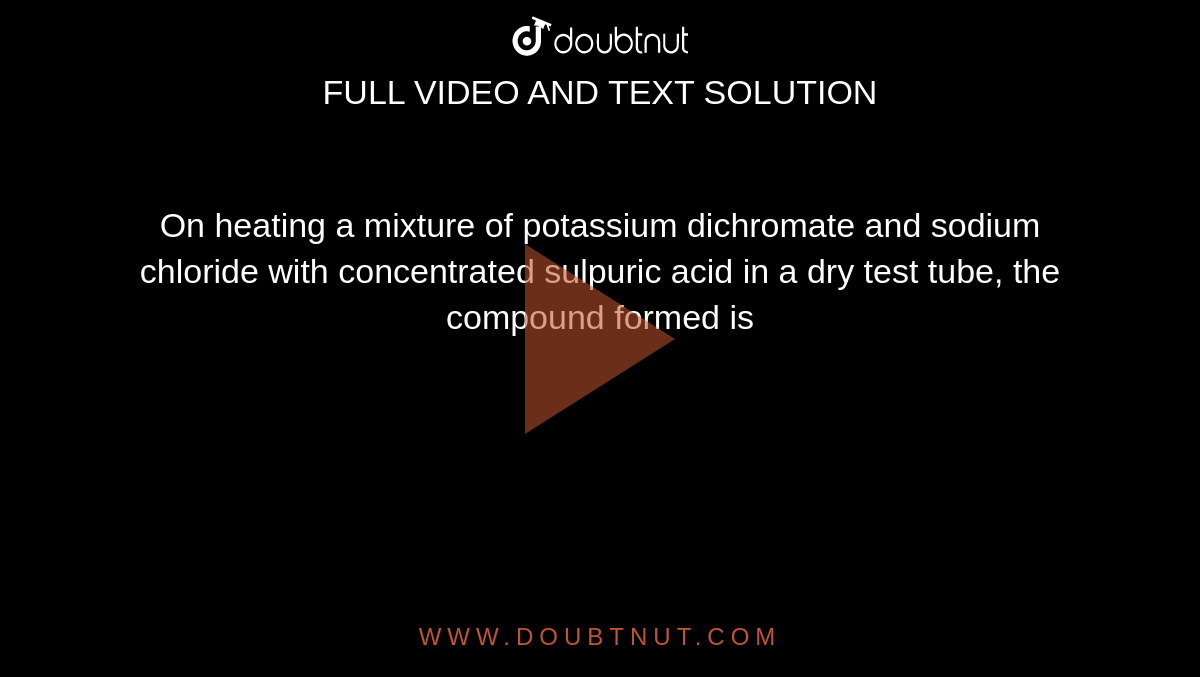 On heating a mixture of potassium dichromate and sodium chloride with concentrated sulpuric acid in a dry test tube, the compound formed is