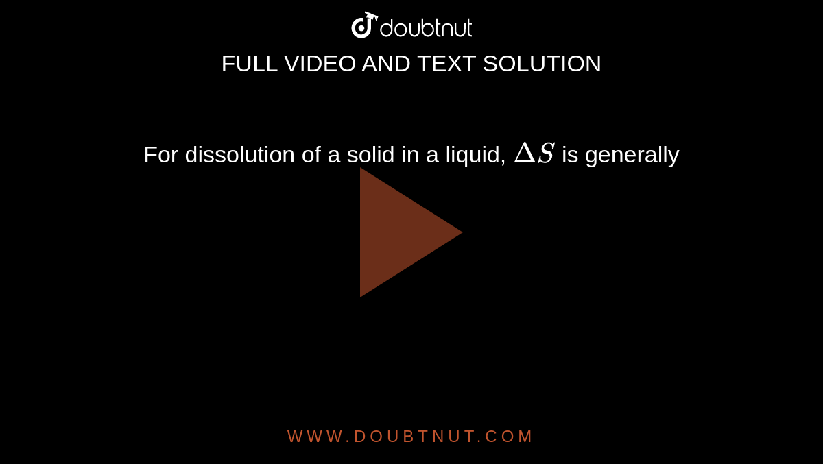For dissolution of a solid in a liquid, `Delta S` is generally