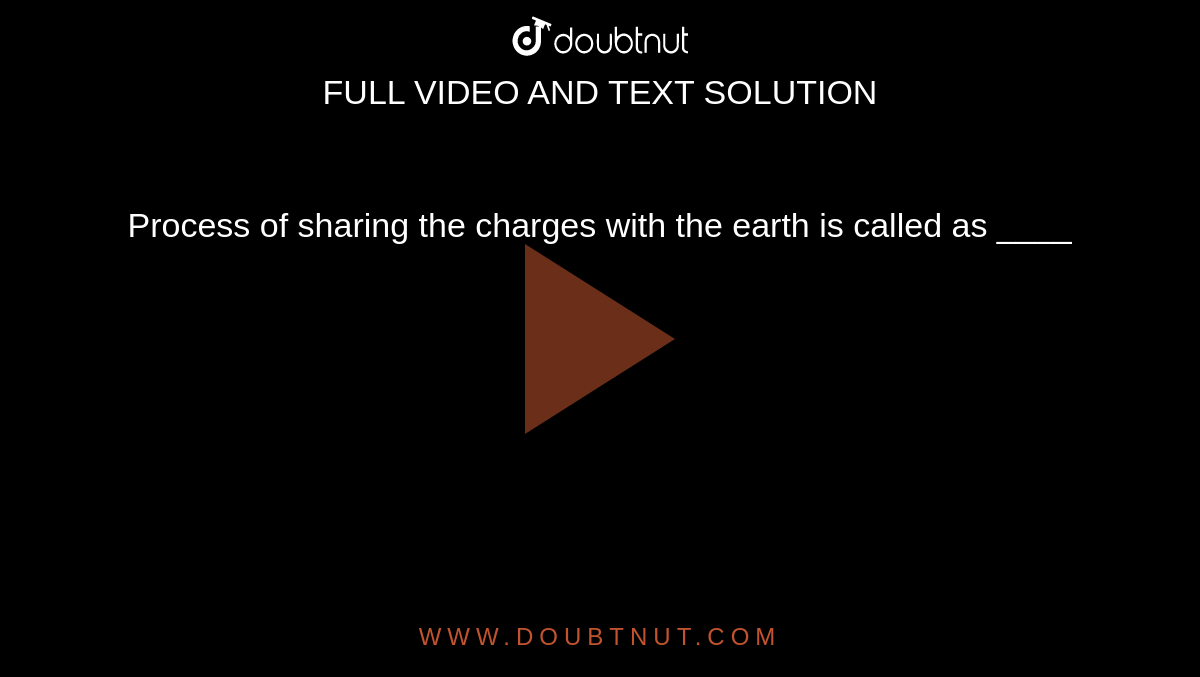 Process of sharing the charges with the earth is  called as ____