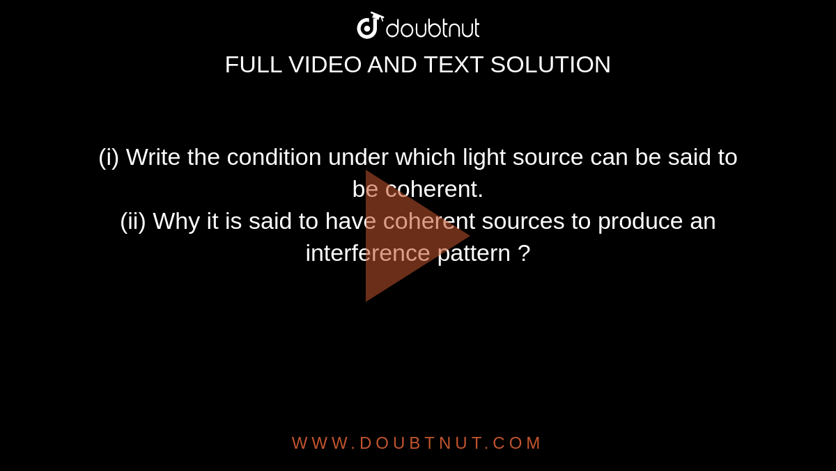 (i) Write the condition under which light source can be said to be coherent. <br> (ii) Why it is said to have coherent sources to produce an interference pattern ? 