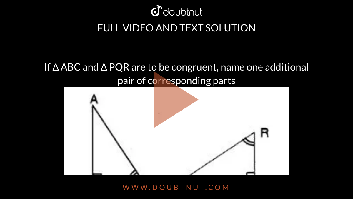 If `∆ ABC` and `∆ PQR` are to be congruent, name one additional pair of corresponding parts<br><img src="https://d10lpgp6xz60nq.cloudfront.net/physics_images/MATH_CBS_CL07_001.PNG" width="80%">