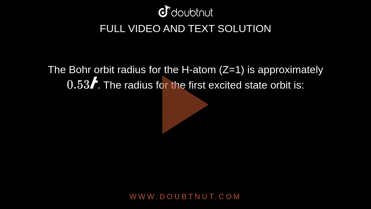 The Bohr orbit radius for the H-atom (Z=1) is approximately `0.53Å`. The radius for the first excited state orbit is: 