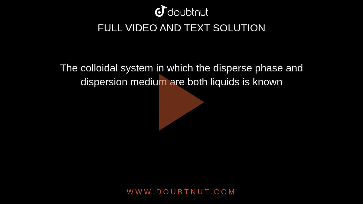 The colloidal system in which the disperse phase and dispersion medium are both liquids is known