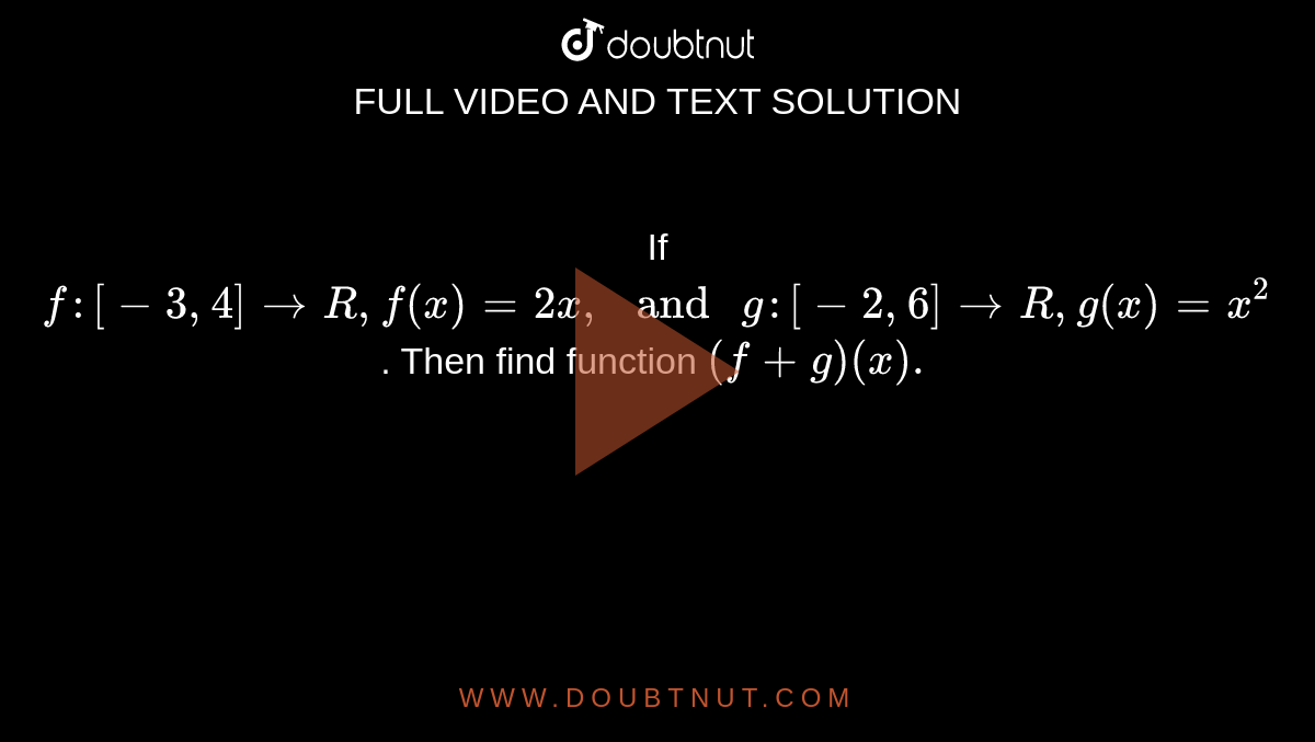 If `f: [-3,4] to R,f(x)=2x, " and " g :[-2, 6] to R,g(x) =x^(2)`. Then find function `(f+g)(x).`