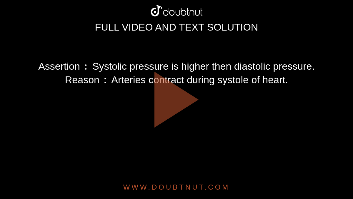 Assertion `:` Systolic pressure is higher then diastolic pressure. <br> Reason `:` Arteries contract during systole of heart. 