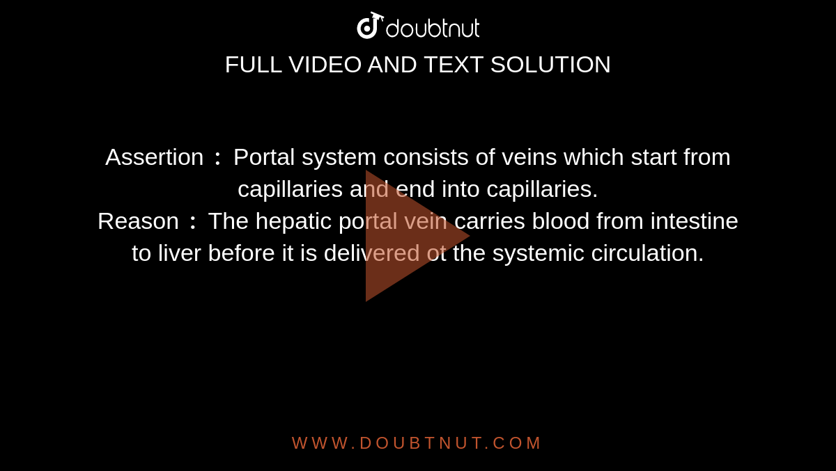 Assertion `:` Portal system consists of veins which start from capillaries and end into capillaries. <br> Reason `:` The hepatic portal vein carries blood from intestine to liver before it is delivered ot the systemic circulation. 