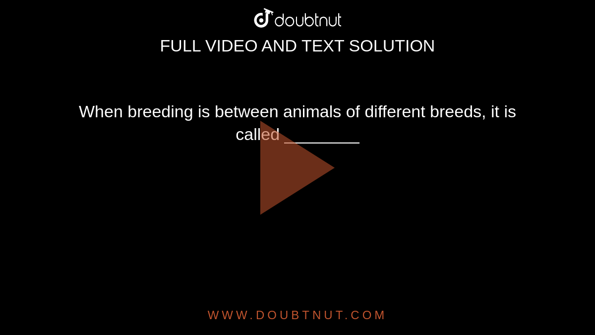 When breeding is between animals of different breeds, it is called