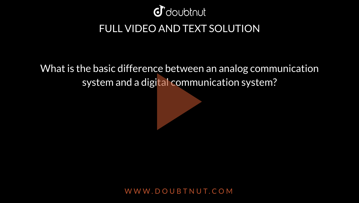 What is the basic difference between an analog communication system and a digital communication system? 
