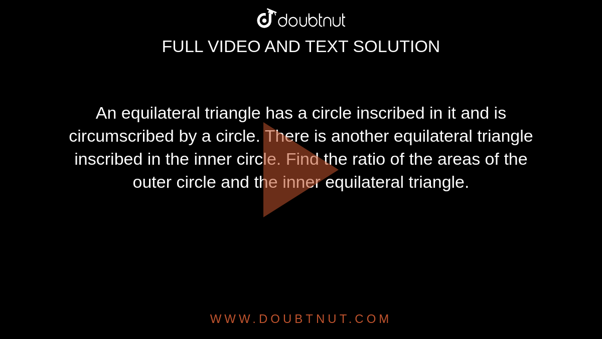 An equilateral triangle has a circle inscribed in it and is circumscribed by a circle. There is another equilateral triangle inscribed in the inner circle. Find the ratio of the areas of the outer circle and the inner equilateral triangle.