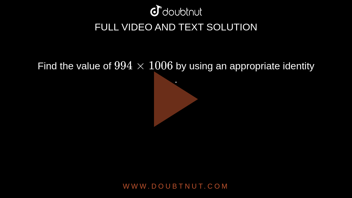 Find the value of `994 xx 1006` by using an appropriate identity . 