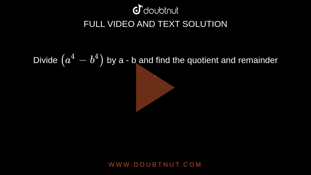 Divide (a^(4) - b^(4)) by a - b and find the quotient and remainder .