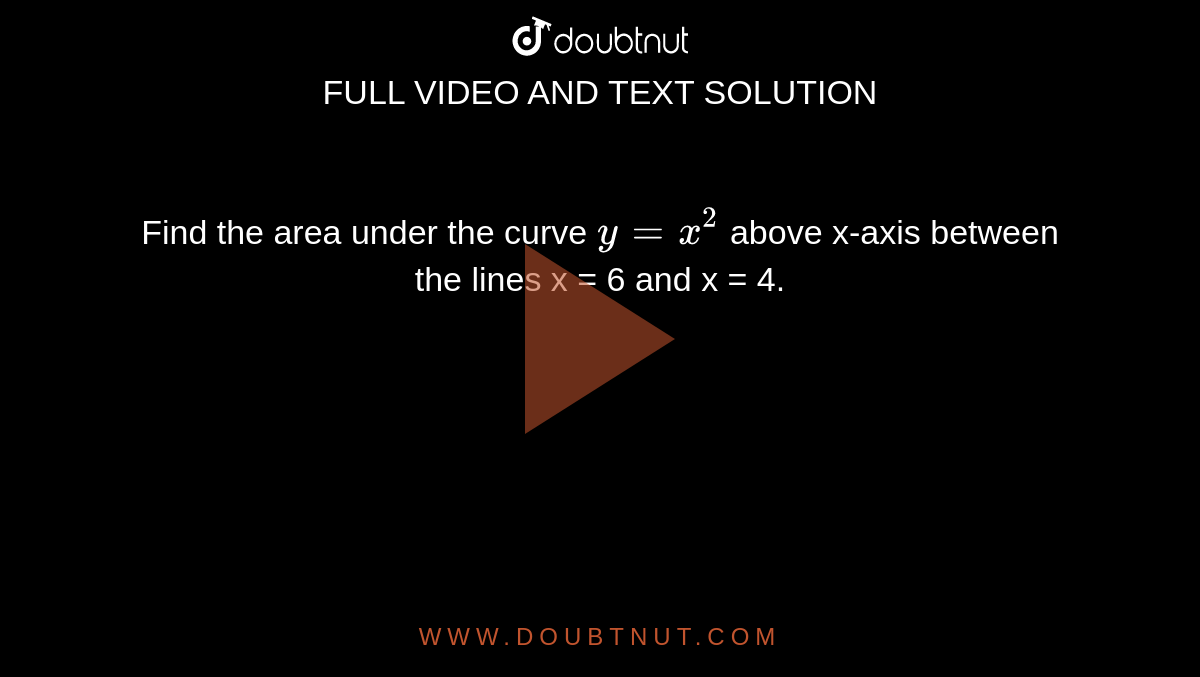 Find the area under the curve `y = x^(2)` above x-axis between the lines x = 6 and x = 4.