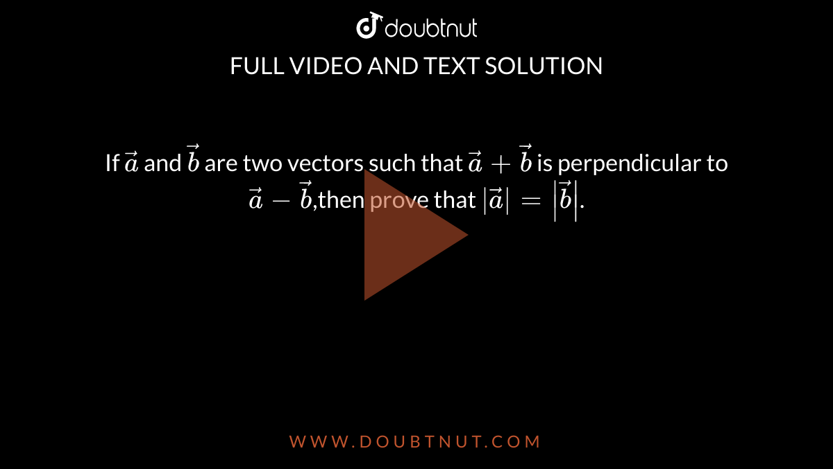 If  `vec a` and `vec b` are two vectors such that `vec a + vec b ` is perpendicular to `vec a - vec b`,then prove that `|vec a| = |vec b|`. 