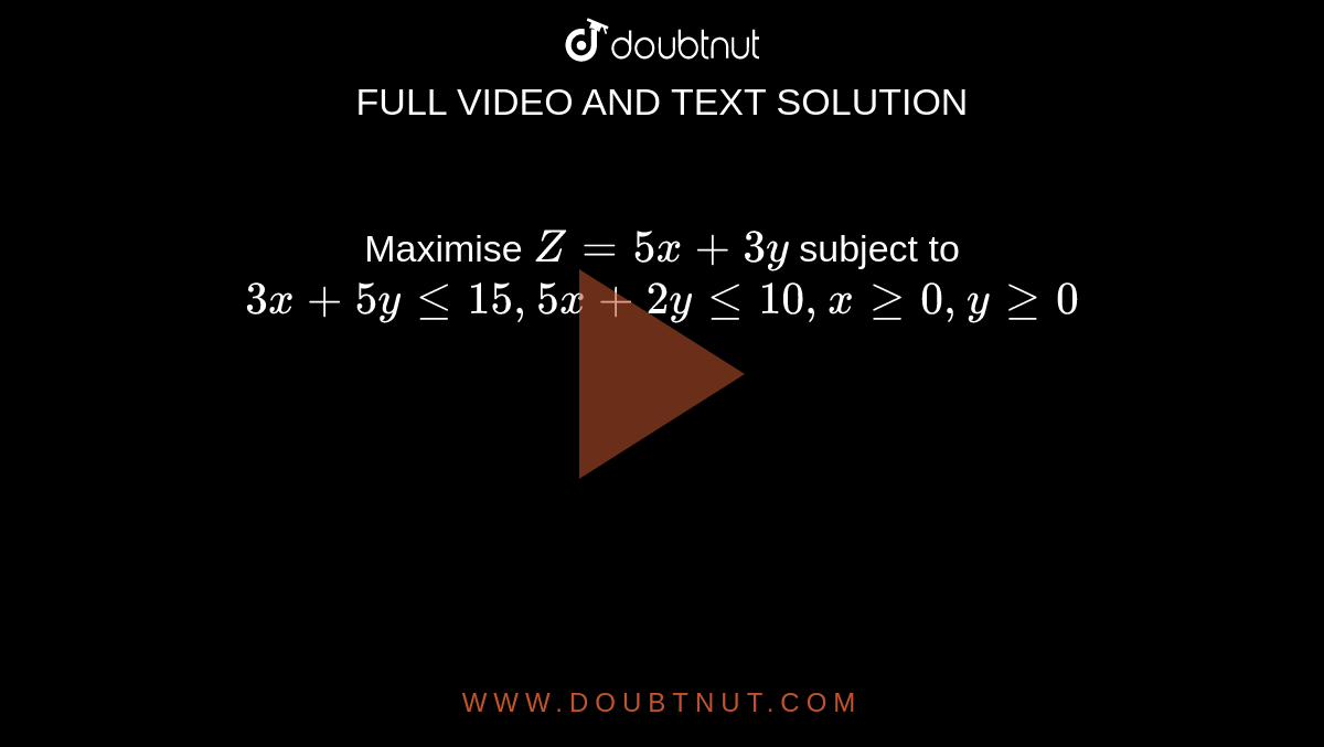 Maximise `Z=5x+3y` subject to `3x+5y le 15,5x+2y le 10, x ge 0, y ge 0`