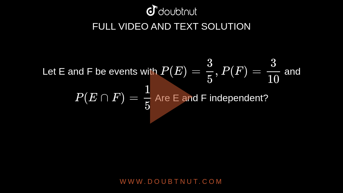 Let E and F be events with `P(E) = (3)/(5), P(F)= (3)/(10)` and `P(EnnF)=  (1)/(5)` Are E and F independent?