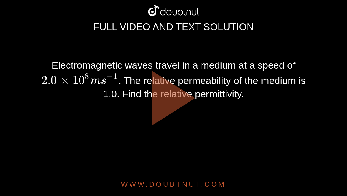 Electromagnetic waves travel in a medium at a speed of `2.0xx10^(8)ms^(-1)`. The relative permeability of the medium is 1.0. Find the relative permittivity. 
