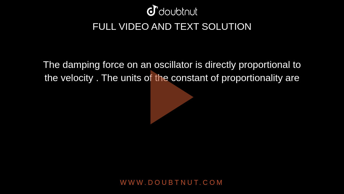 The damping force on an oscillator is directly proportional to the