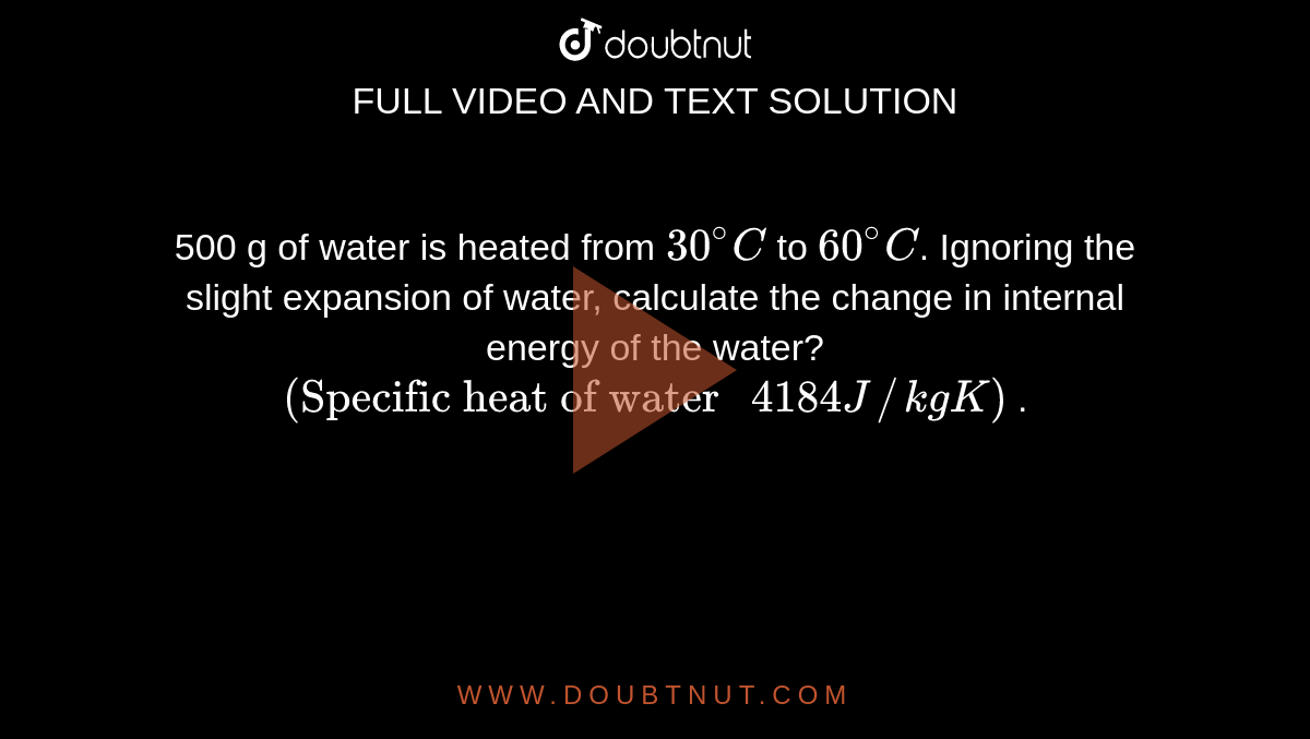 500 g of water is heated from 30^()C to 60^()C. Ignoring the slight