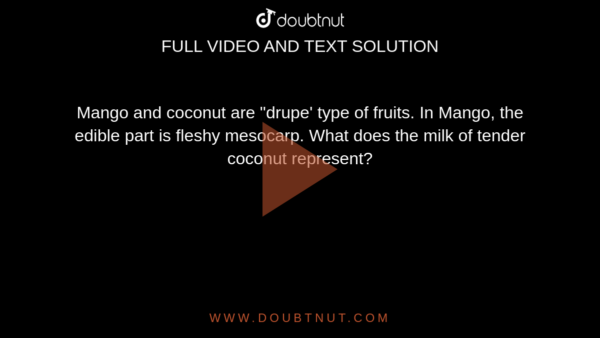 Mango and coconut are "drupe' type of fruits. In Mango, the edible part is fleshy mesocarp. What does the milk of tender coconut represent?