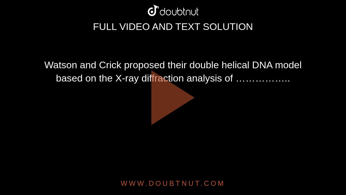 Watson and Crick proposed their double helical DNA model based on the X-ray diffraction analysis of ……………..