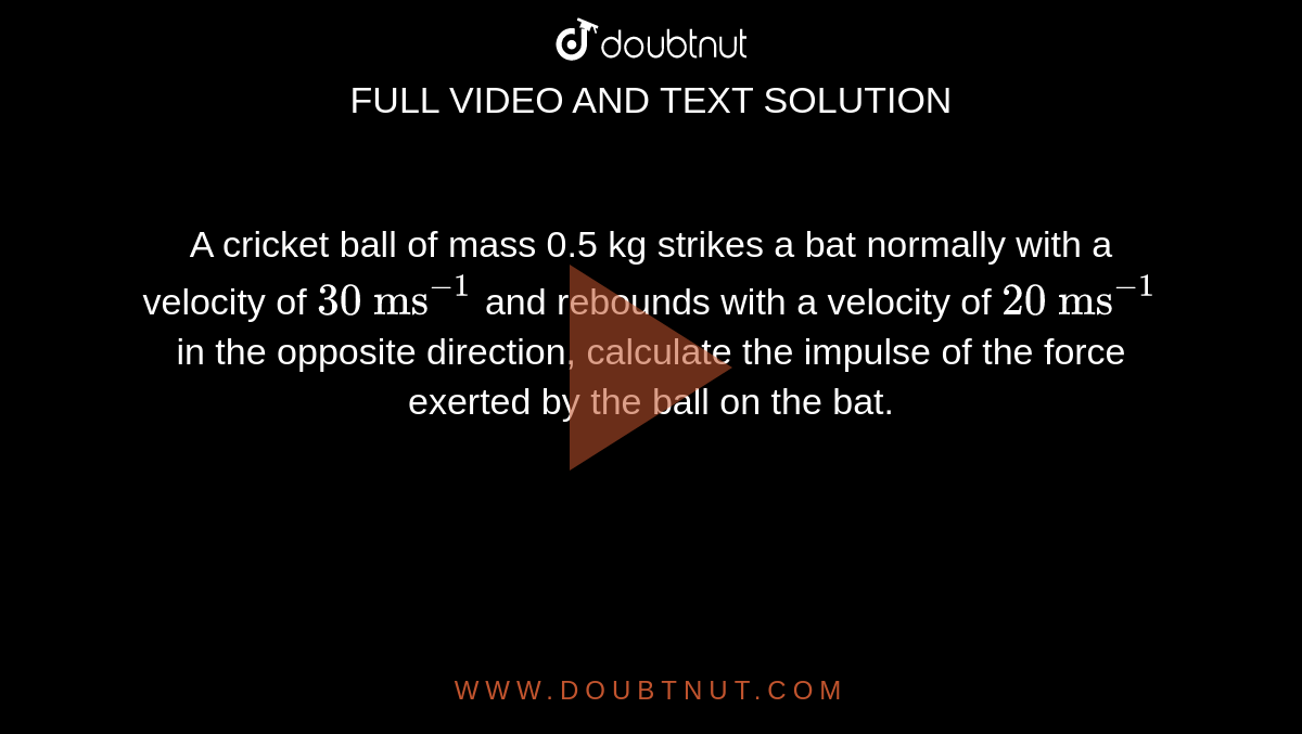 A cricket ball of mass 0.5 kg strikes a bat normally with a velocity of
