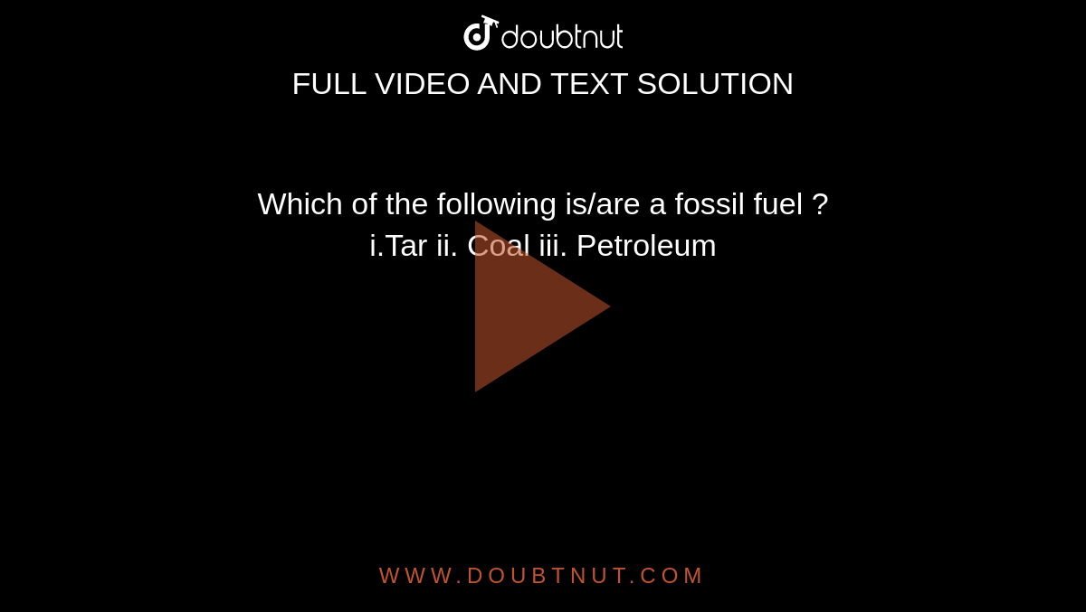 Which of the following is/are a fossil fuel ?  ii. Coal iii. Petroleum