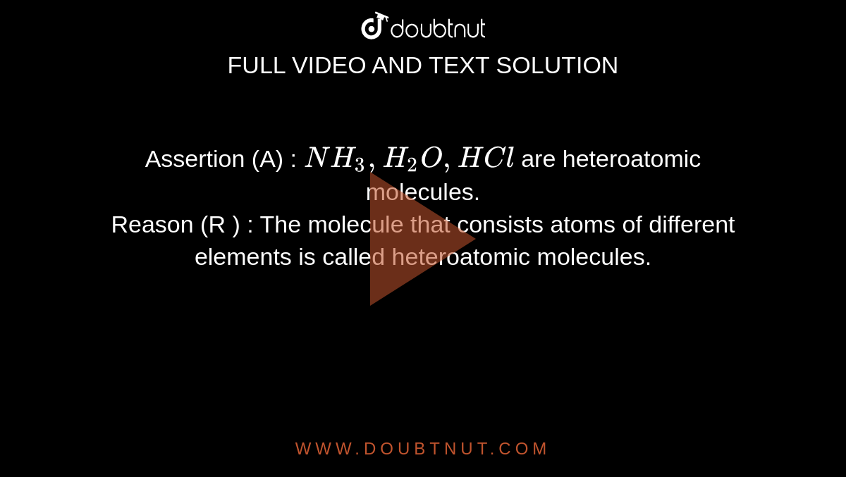 Assertion (A) : `NH_(3),H_(2)O, HCl` are heteroatomic molecules. <br> Reason (R ) : The molecule that consists atoms of different elements is called heteroatomic molecules.
