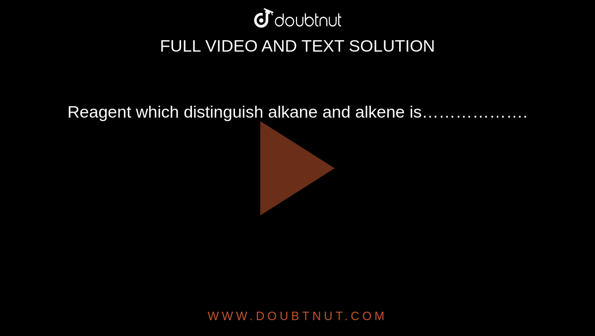 Reagent which distinguish alkane and alkene is……………….