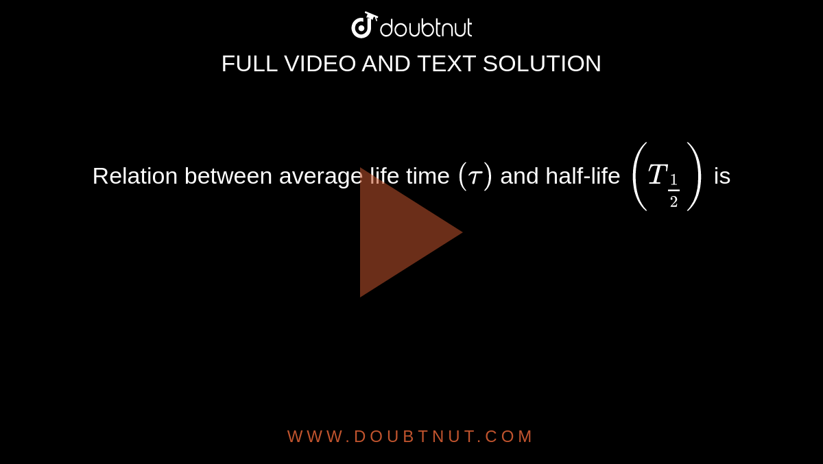  Relation between average life time `(tau)` and half-life `(T_(1/2))` is 