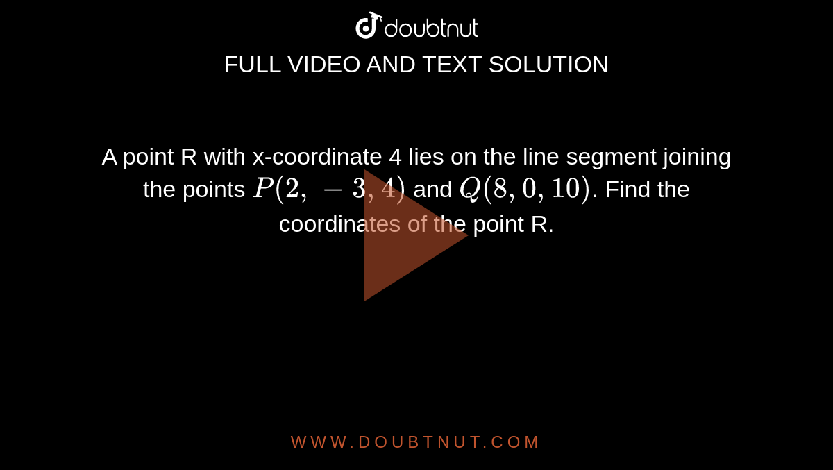 A point R with x-coordinate 4 lies on the line segment joining the points `P(2,-3,4)` and `Q(8,0,10)`. Find the coordinates of the point R. 