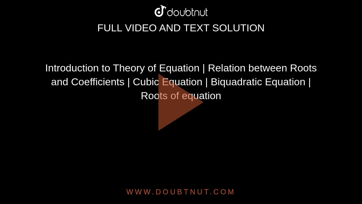 Introduction to Theory of Equation | Relation between Roots and Coefficients | Cubic Equation | Biquadratic Equation | Roots of equation