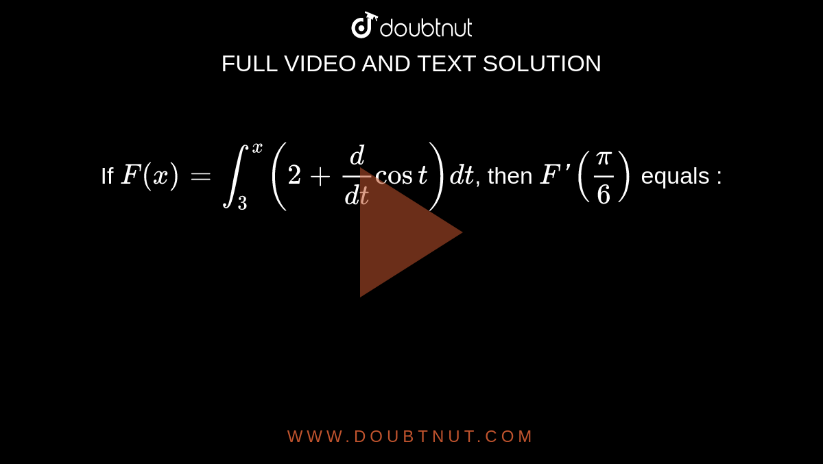 If `F(x) = int_3^x (2 + d/(dt) cos  t)dt`, then `F' (pi/6)` equals : 