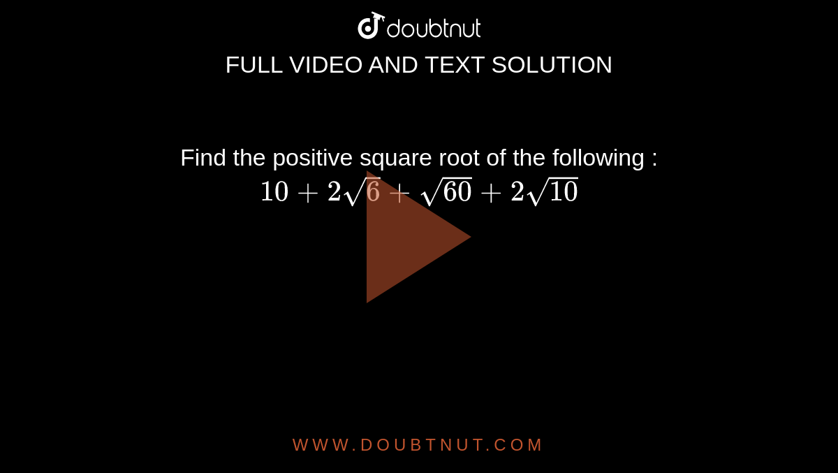 Find the positive square root of the following : <br> `10+2sqrt(6)+sqrt(60)+2sqrt(10)`