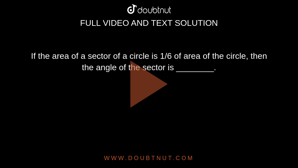 If the area of a sector of a circle is 1/6 of area of the circle, then the angle of the sector is ________.