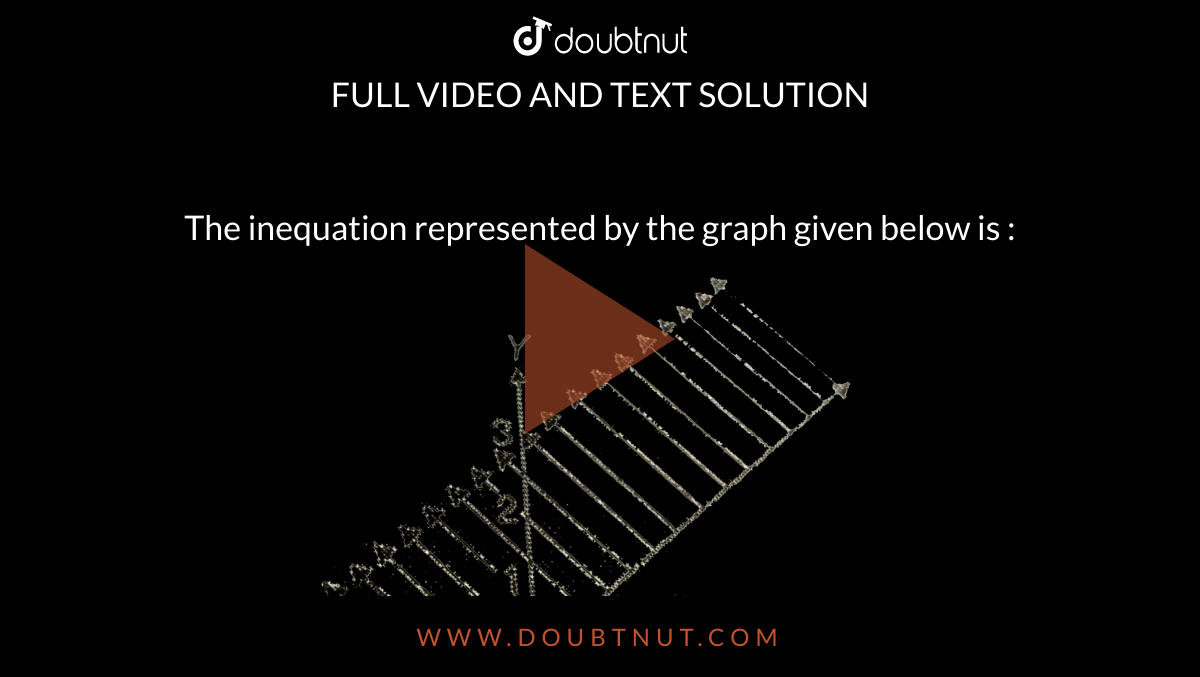 The inequation represented by the graph given below is :   <br> <img src="https://d10lpgp6xz60nq.cloudfront.net/physics_images/PS_MATH_X_C18_E04_008_Q01.png" width="80%"gt